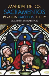 Title: Manual de los sacramentos para los católicos de hoy, Author: Claudio Burgaleta SJ