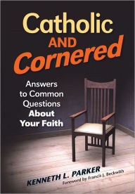 Title: Catholic and Cornered: Answers to Common Questions About Your Faith, Author: Kenneth L. Parker