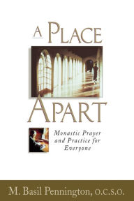 Title: A Place Apart: Monastic Prayer and Practice for Everyone, Author: O.C.S.O. Pennington