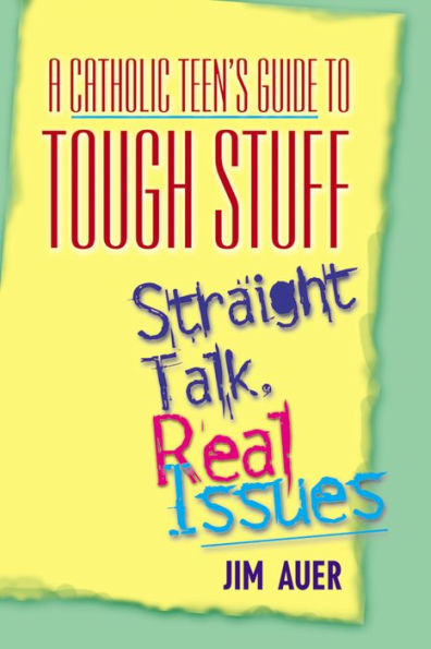 A Catholic Teen's Guide to Tough Stuff: Straight Talk, Real Issues