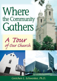 Title: Where the Community Gathers: A Tour of Our Church, Author: Gretchen L. Schwenker