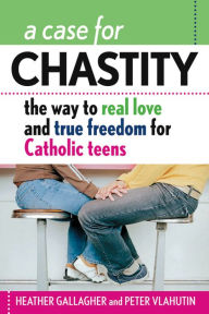 Title: A Case for Chastity: The Way to Real Love and True Freedom for Catholic Teens, Author: Heather Gallagher