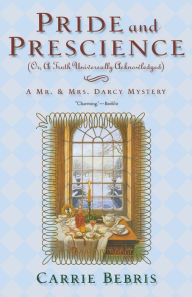 Title: Pride and Prescience: Or, a Truth Universally Acknowledged (Mr. and Mrs. Darcy Mysteries Series #1), Author: Carrie Bebris