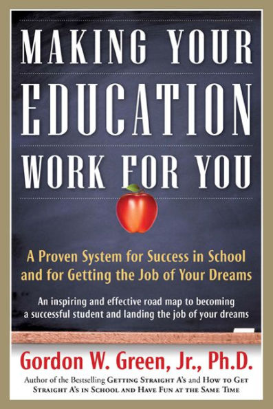 Making Your Education Work For You: A Proven System for Success in School and for Getting the Job of Your Dreams