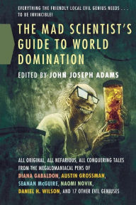 Title: The Mad Scientist's Guide to World Domination: Original Short Fiction for the Modern Evil Genius, Author: John Joseph Adams