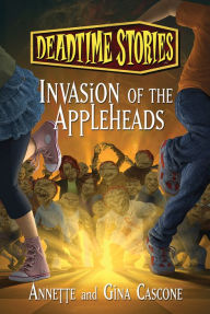Invasion of the Appleheads (Deadtime Stories Series #4)