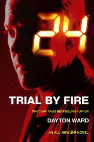 Title: 24: Trial by Fire: A 24 Novel, Author: Dayton Ward