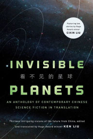 Title: Invisible Planets: Contemporary Chinese Science Fiction in Translation, Author: Ken Liu