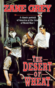 Title: The Desert of Wheat: A Classic Portrait of America at the Time of World War I, Author: Zane Grey