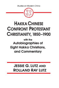 Title: Hakka Chinese Confront Protestant Christianity, 1850-1900: With the Autobiographies of Eight Hakka Christians, and Commentary, Author: Jessie Gregory Lutz
