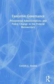Title: Executive Governance: Presidential Administrations and Policy Change in the Federal Bureaucracy, Author: Cornell G. Hooton