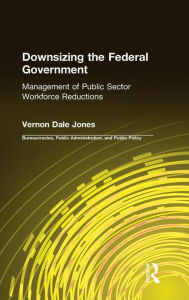 Title: Downsizing the Federal Government: Management of Public Sector Workforce Reductions / Edition 1, Author: Vernon D Jones