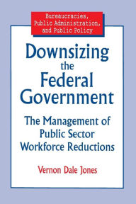 Title: Downsizing the Federal Government: Management of Public Sector Workforce Reductions / Edition 1, Author: Vernon D Jones