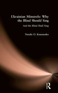 Title: Ukrainian Minstrels: Why the Blind Should Sing: And the Blind Shall Sing / Edition 1, Author: Natalie O. Kononenko