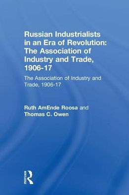 Russian Industrialists in an Era of Revolution: The Association of Industry and Trade, 1906-17: The Association of Industry and Trade, 1906-17