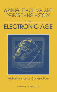 Title: Writing, Teaching and Researching History in the Electronic Age: Historians and Computers / Edition 1, Author: Dennis A. Trinkle