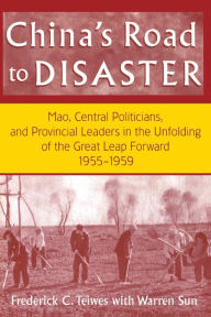 Title: China's Road to Disaster: Mao, Central Politicians and Provincial Leaders in the Great Leap Forward, 1955-59: Mao, Central Politicians and Provincial Leaders in the Great Leap Forward, 1955-59 / Edition 1, Author: Frederick C Teiwes