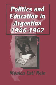 Title: Politics and Education in Argentina, 1946-1962, Author: Monica Rein