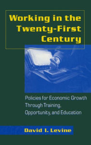Title: Working in the 21st Century: Policies for Economic Growth Through Training, Opportunity and Education / Edition 1, Author: David I. Levine