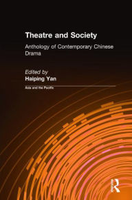 Title: Theatre and Society: Anthology of Contemporary Chinese Drama: Anthology of Contemporary Chinese Drama / Edition 1, Author: Haiping Yan