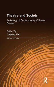 Title: Theatre and Society: Anthology of Contemporary Chinese Drama: Anthology of Contemporary Chinese Drama / Edition 1, Author: Haiping Yan