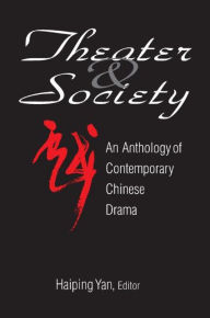 Title: Theatre and Society: Anthology of Contemporary Chinese Drama: Anthology of Contemporary Chinese Drama / Edition 1, Author: Haiping Yan