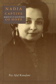 Title: Nadia, Captive of Hope: Memoir of an Arab Woman: Memoir of an Arab Woman / Edition 1, Author: Fay Afaf Kanafani