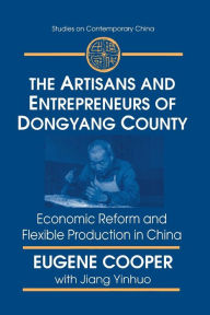 Title: The Artisans and Entrepreneurs of Dongyang County: Economic Reform and Flexible Production in China, Author: Terry L Cooper