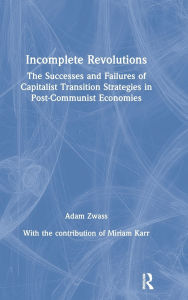 Title: Incomplete Revolutions: Success and Failures of Capitalist Transition Strategies in Post-communist Economies, Author: Adam Zwass