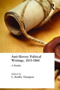 Title: Anti-Slavery Political Writings, 1833-1860: A Reader / Edition 1, Author: C. Bradley Thompson