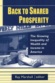 Title: Back to Shared Prosperity: The Growing Inequality of Wealth and Income in America: The Growing Inequality of Wealth and Income in America / Edition 1, Author: Ray Marshall
