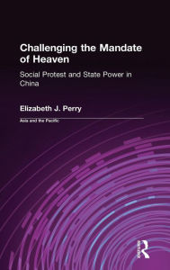 Title: Challenging the Mandate of Heaven: Social Protest and State Power in China / Edition 1, Author: Elizabeth J. Perry