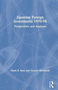 Title: Japanese Foreign Investments, 1970-98: Perspectives and Analyses, Author: Dipak R. Basu