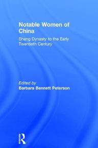 Title: Notable Women of China: Shang Dynasty to the Early Twentieth Century: Shang Dynasty to the Early Twentieth Century, Author: Barbara Bennett Peterson