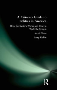 Title: A Citizen's Guide to Politics in America: How the System Works and How to Work the System / Edition 2, Author: Barry Rubin