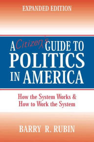 Title: A Citizen's Guide to Politics in America: How the System Works and How to Work the System / Edition 2, Author: Barry Rubin
