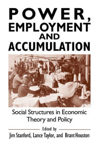 Title: Power, Employment and Accumulation: Social Structures in Economic Theory and Policy / Edition 1, Author: Jim Stanford