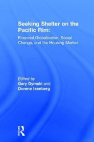 Title: Seeking Shelter on the Pacific Rim: Financial Globalization, Social Change, and the Housing Market, Author: Gary Dymski