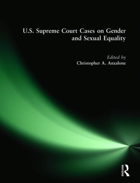 Supreme Court Cases On Gender And Sexual Equality 1787 2001 By Christopher A Anzalone