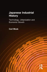 Title: Japanese Industrial History: Technology, Urbanization and Economic Growth, Author: Carl Mosk