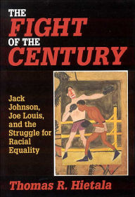 Title: Fight of the Century: Jack Johnson, Joe Louis, and the Struggle for Racial Equality / Edition 1, Author: Thomas R. Hietala