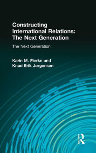 Title: Constructing International Relations: The Next Generation: The Next Generation, Author: Karin M. Fierke
