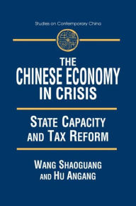 Title: The Chinese Economy in Crisis: State Capacity and Tax Reform / Edition 1, Author: Xiaohu (Shawn) Wang