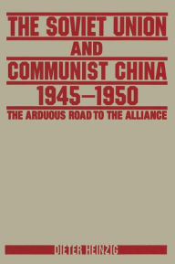 Title: The Soviet Union and Communist China 1945-1950: The Arduous Road to the Alliance: The Arduous Road to the Alliance, Author: Dieter Heinzig