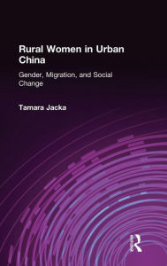 Title: Rural Women in Urban China: Gender, Migration, and Social Change / Edition 1, Author: Tamara Jacka