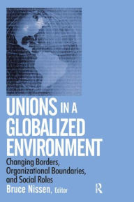 Title: Unions in a Globalized Environment: Changing Borders, Organizational Boundaries and Social Roles / Edition 1, Author: Bruce Nissen