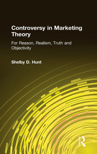 Controversy in Marketing Theory: For Reason, Realism, Truth and Objectivity: For Reason, Realism, Truth and Objectivity