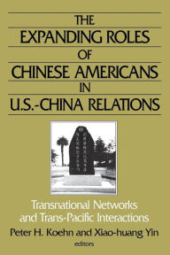 Title: The Expanding Roles of Chinese Americans in U.S.-China Relations: Transnational Networks and Trans-Pacific Interactions / Edition 1, Author: Peter  Koehn