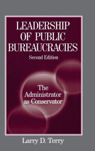 Title: Leadership of Public Bureaucracies: The Administrator as Conservator: The Administrator as Conservator / Edition 2, Author: Larry D. Terry