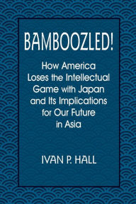 Title: Bamboozled!: How America Loses the Intellectual Game with Japan and Its Implications for Our Future in Asia / Edition 1, Author: Ivan P. Hall